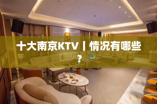 十大﻿南京KTV丨情况有哪些？