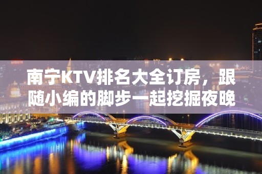 南宁KTV排名大全订房，跟随小编的脚步一起挖掘夜晚的别样满足