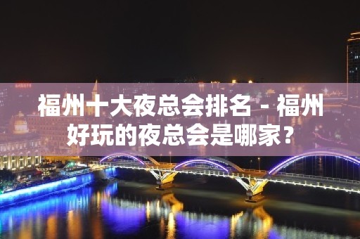 福州十大夜总会排名－福州好玩的夜总会是哪家？