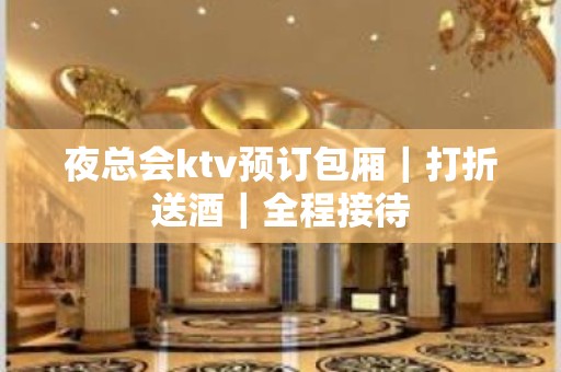 夜总会ktv预订包厢｜打折送酒｜全程接待