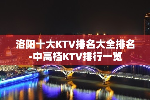 洛阳十大KTV排名大全排名-中高档KTV排行一览