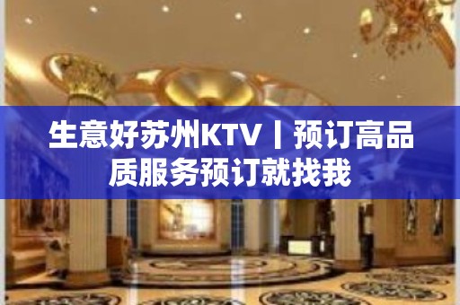 生意好苏州KTV丨预订高品质服务预订就找我