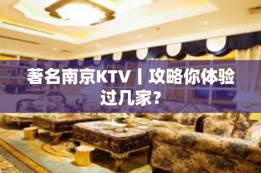 著名﻿南京KTV丨攻略你体验过几家？