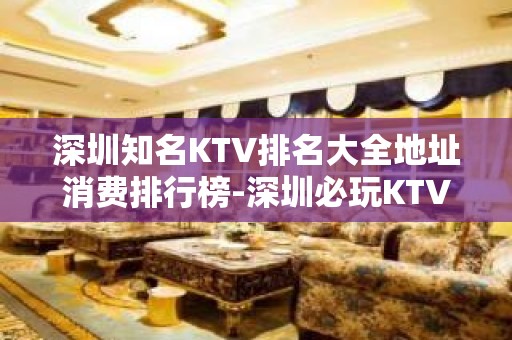 深圳知名KTV排名大全地址消费排行榜-深圳必玩KTV