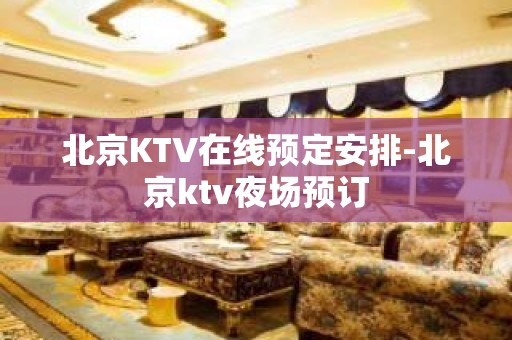 北京KTV在线预定安排-北京ktv夜场预订