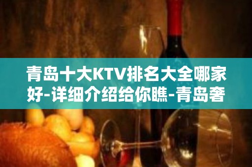 青岛十大KTV排名大全哪家好-详细介绍给你瞧-青岛奢华KTV预约