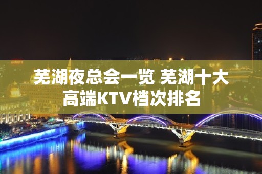 芜湖夜总会一览 芜湖十大高端KTV档次排名