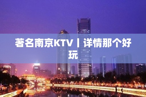 著名南京KTV丨详情那个好玩