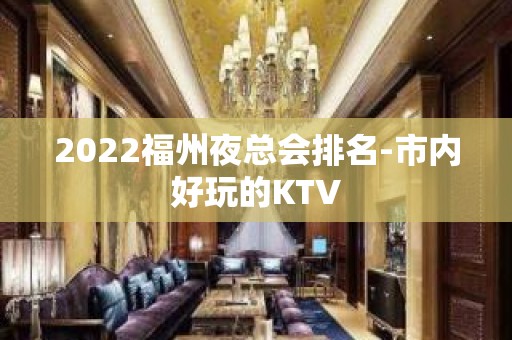 2022福州夜总会排名-市内好玩的KTV