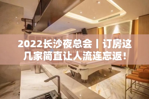 2022长沙夜总会丨订房这几家简直让人流连忘返！