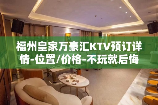 福州皇家万豪汇KTV预订详情-位置/价格-不玩就后悔！