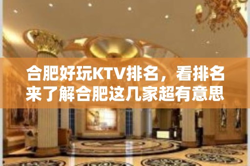 合肥好玩KTV排名，看排名来了解合肥这几家超有意思去处