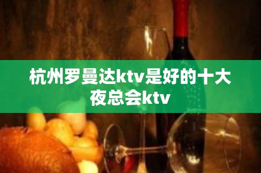 杭州罗曼达ktv是好的十大夜总会ktv