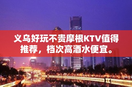 义乌好玩不贵摩根KTV值得推荐，档次高酒水便宜。