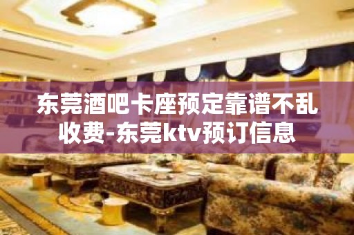 东莞酒吧卡座预定靠谱不乱收费-东莞ktv预订信息