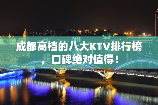 成都高档的八大KTV排行榜，口碑绝对值得！