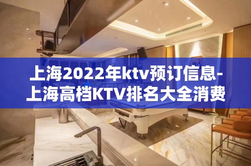 上海2022年ktv预订信息-上海高档KTV排名大全消费