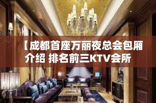 【成都首座万丽夜总会包厢介绍 排名前三KTV会所