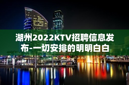 湖州2022KTV招聘信息发布-一切安排的明明白白