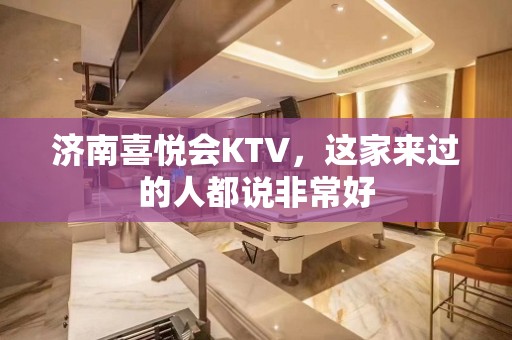 济南喜悦会KTV，这家来过的人都说非常好