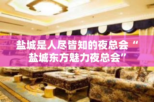 盐城是人尽皆知的夜总会“盐城东方魅力夜总会”