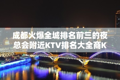 成都火爆全城排名前三的夜总会附近KTV排名大全商K预订