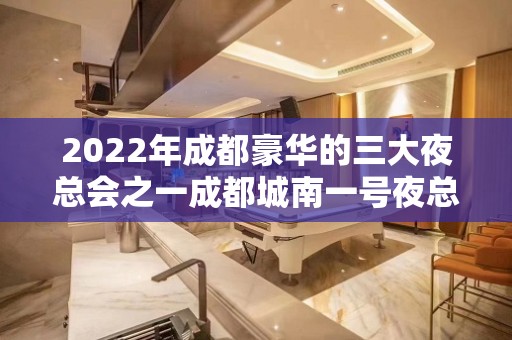 2022年成都豪华的三大夜总会之一成都城南一号夜总会