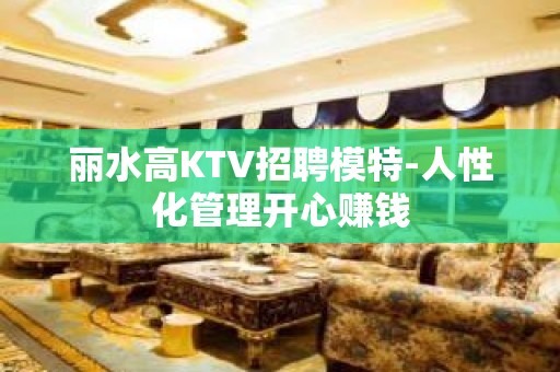 丽水高KTV招聘模特-人性化管理开心赚钱