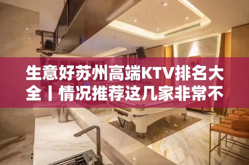 生意好苏州高端KTV排名大全丨情况推荐这几家非常不错的