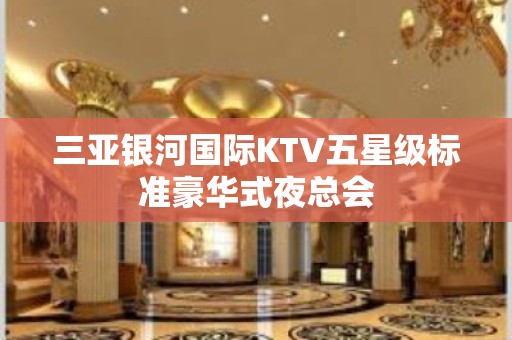 三亚银河国际KTV五星级标准豪华式夜总会