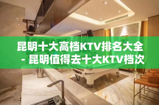 昆明十大高档KTV排名大全－昆明值得去十大KTV档次消费预订