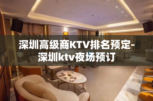 深圳高级商KTV排名预定-深圳ktv夜场预订