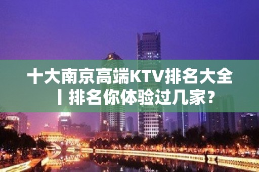 十大南京高端KTV排名大全丨排名你体验过几家？