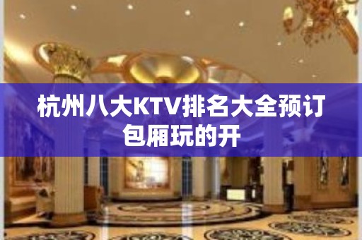 杭州八大KTV排名大全预订包厢玩的开