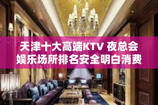 天津十大高端KTV 夜总会娱乐场所排名安全明白消费