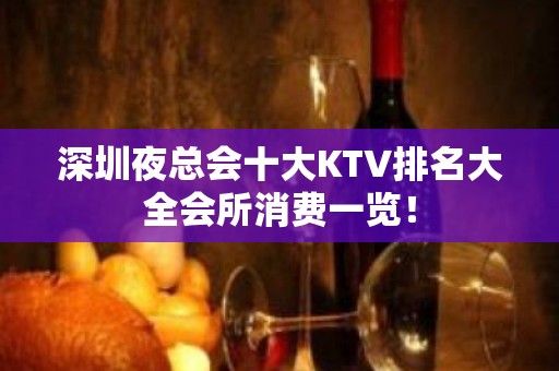 深圳夜总会十大KTV排名大全会所消费一览！