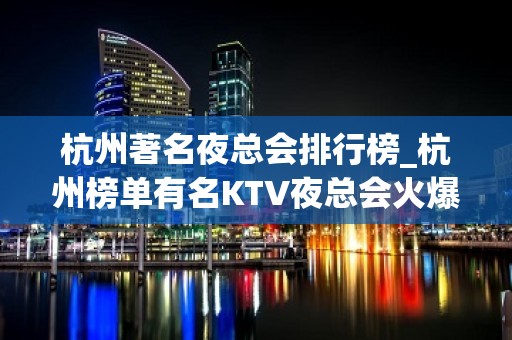 杭州著名夜总会排行榜_杭州榜单有名KTV夜总会火爆排行预订强烈推