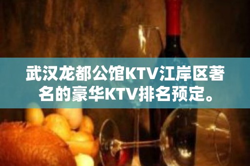 武汉龙都公馆KTV江岸区著名的豪华KTV排名预定。