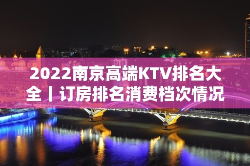 2022南京高端KTV排名大全丨订房排名消费档次情况