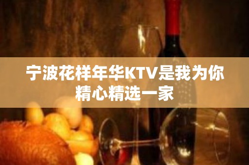 宁波花样年华KTV是我为你精心精选一家