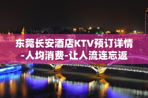 东莞长安酒店KTV预订详情-人均消费-让人流连忘返