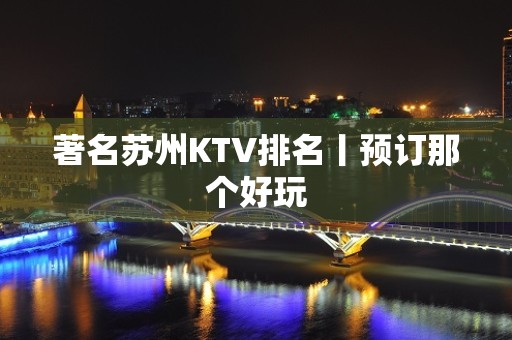 著名苏州KTV排名丨预订那个好玩