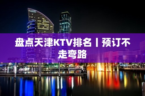 盘点天津KTV排名丨预订不走弯路