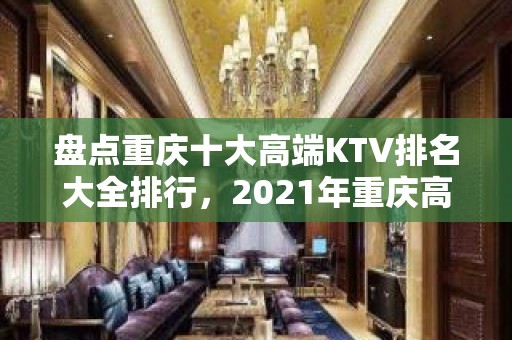 盘点重庆十大高端KTV排名大全排行，2021年重庆高端夜总会消费