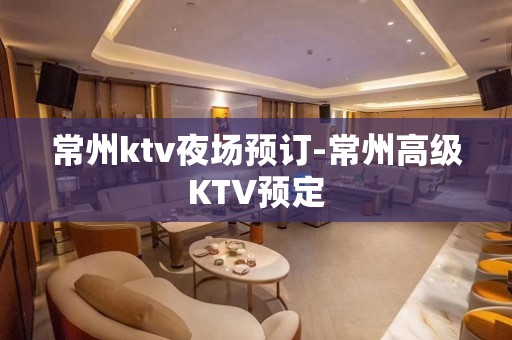 常州ktv夜场预订-常州高级KTV预定