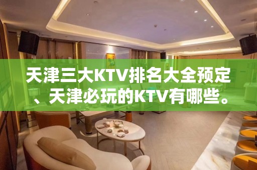 天津三大KTV排名大全预定、天津必玩的KTV有哪些。