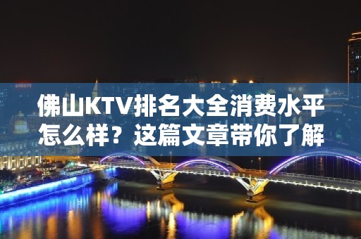 佛山KTV排名大全消费水平怎么样？这篇文章带你了解内部