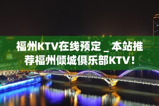 福州KTV在线预定＿本站推荐福州倾城俱乐部KTV！