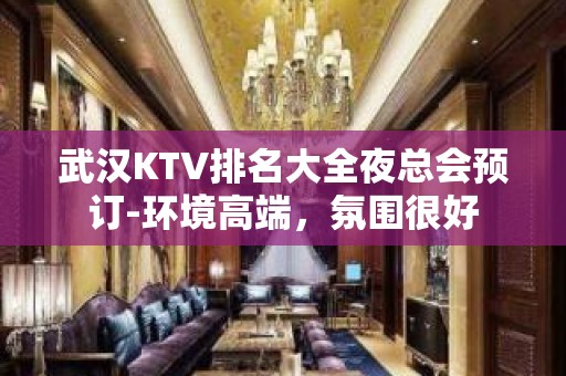 武汉KTV排名大全夜总会预订-环境高端，氛围很好