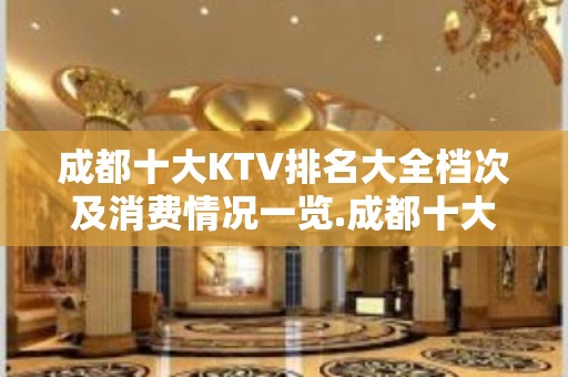 成都十大KTV排名大全档次及消费情况一览.成都十大夜总会排名